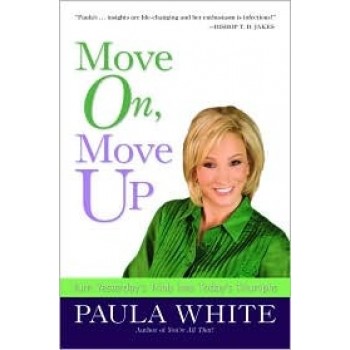 Move On, Move Up: Turn Yesterday's Trials into Today's Triumphs by Paula White 
